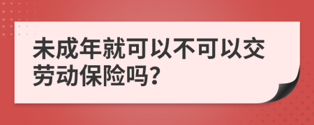 未成年就可以不可以交劳动保险吗？