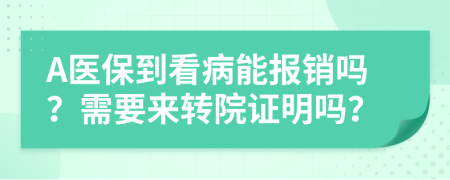 A医保到看病能报销吗？需要来转院证明吗？