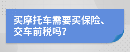 买摩托车需要买保险、交车前税吗？