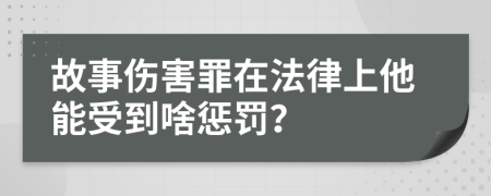 故事伤害罪在法律上他能受到啥惩罚？