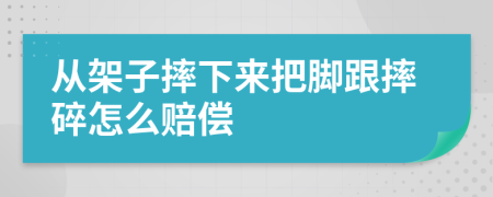 从架子摔下来把脚跟摔碎怎么赔偿