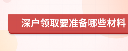 深户领取要准备哪些材料