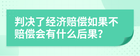 判决了经济赔偿如果不赔偿会有什么后果？