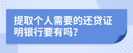 提取个人需要的还贷证明银行要有吗？