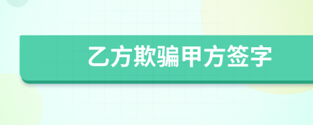 乙方欺骗甲方签字