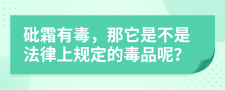 砒霜有毒，那它是不是法律上规定的毒品呢？