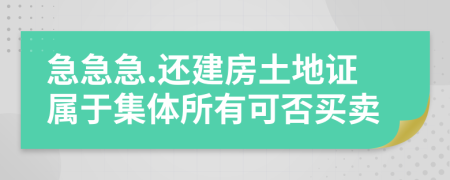 急急急.还建房土地证属于集体所有可否买卖