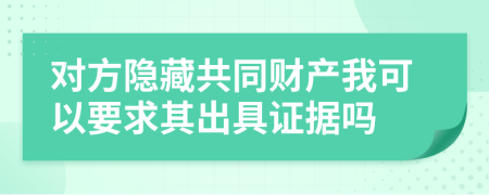 对方隐藏共同财产我可以要求其出具证据吗