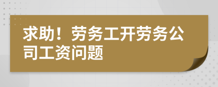 求助！劳务工开劳务公司工资问题