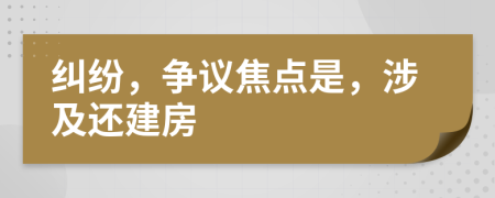 纠纷，争议焦点是，涉及还建房