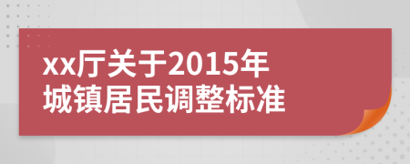 xx厅关于2015年城镇居民调整标准