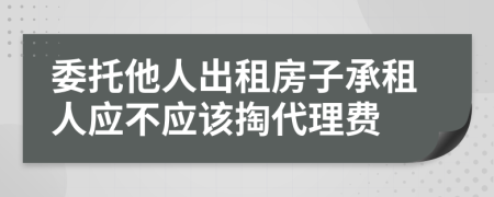 委托他人出租房子承租人应不应该掏代理费