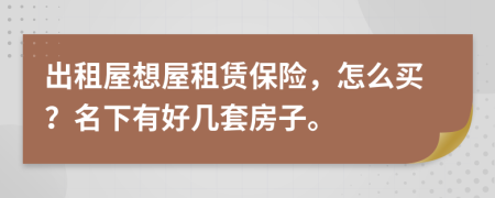 出租屋想屋租赁保险，怎么买？名下有好几套房子。