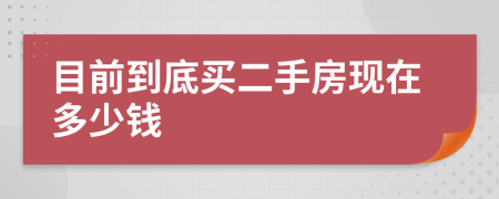 目前到底买二手房现在多少钱