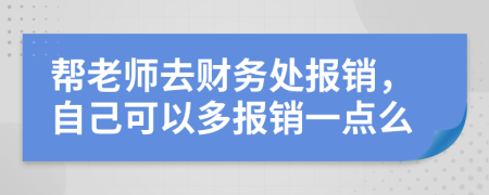 帮老师去财务处报销，自己可以多报销一点么