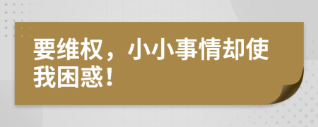 要维权，小小事情却使我困惑！