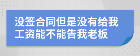 没签合同但是没有给我工资能不能告我老板