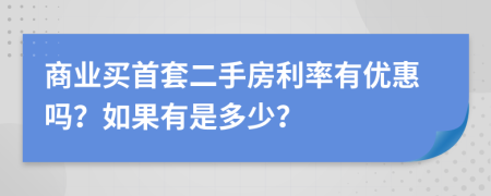 商业买首套二手房利率有优惠吗？如果有是多少？