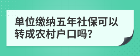 单位缴纳五年社保可以转成农村户口吗？