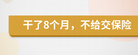 干了8个月，不给交保险