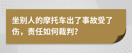 坐别人的摩托车出了事故受了伤，责任如何裁判？