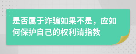 是否属于诈骗如果不是，应如何保护自己的权利请指教