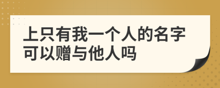 上只有我一个人的名字可以赠与他人吗