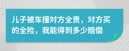 儿子被车撞对方全责，对方买的全险，我能得到多少赔偿