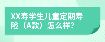 XX寿学生儿童定期寿险（A款）怎么样？