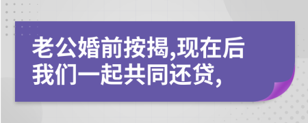 老公婚前按揭,现在后我们一起共同还贷,