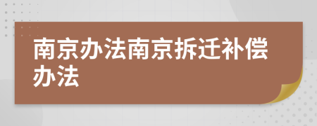 南京办法南京拆迁补偿办法