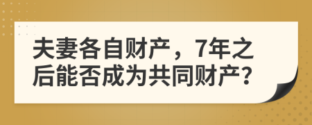 夫妻各自财产，7年之后能否成为共同财产？