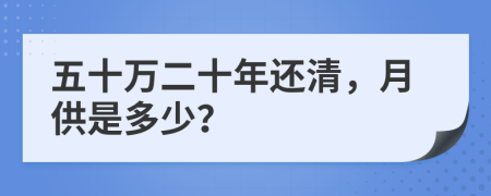 五十万二十年还清，月供是多少？