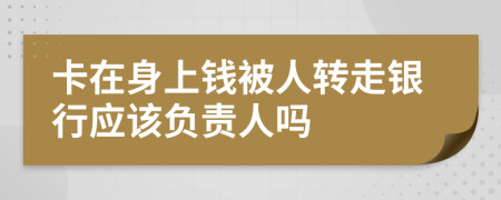 卡在身上钱被人转走银行应该负责人吗