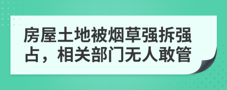 房屋土地被烟草强拆强占，相关部门无人敢管