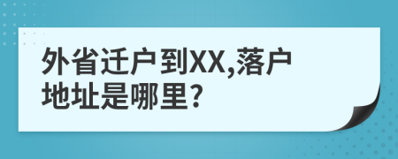 外省迁户到XX,落户地址是哪里?