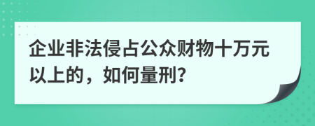 企业非法侵占公众财物十万元以上的，如何量刑？