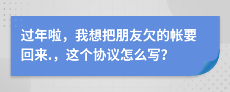 过年啦，我想把朋友欠的帐要回来.，这个协议怎么写？