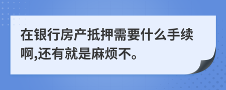 在银行房产抵押需要什么手续啊,还有就是麻烦不。