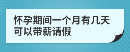 怀孕期间一个月有几天可以带薪请假