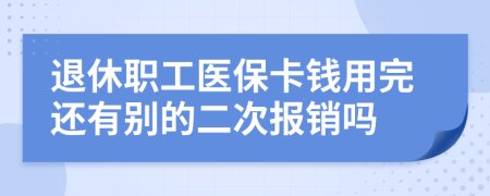 退休职工医保卡钱用完还有别的二次报销吗