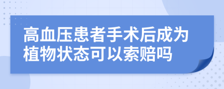 高血压患者手术后成为植物状态可以索赔吗