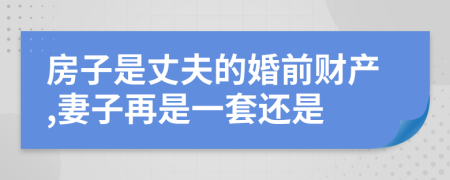 房子是丈夫的婚前财产,妻子再是一套还是