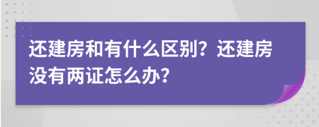 还建房和有什么区别？还建房没有两证怎么办？