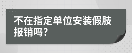 不在指定单位安装假肢报销吗?