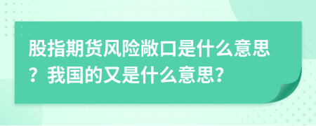 股指期货风险敞口是什么意思？我国的又是什么意思？