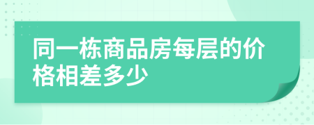 同一栋商品房每层的价格相差多少