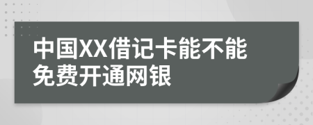 中国XX借记卡能不能免费开通网银