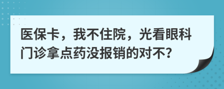 医保卡，我不住院，光看眼科门诊拿点药没报销的对不？