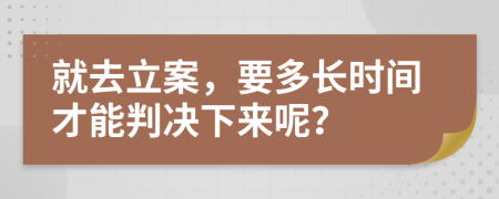 就去立案，要多长时间才能判决下来呢？